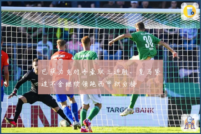 巴萨力克对手豪取三连胜，皇马紧追不舍继续领跑西甲积分榜