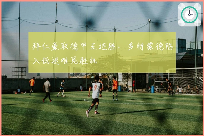 拜仁豪取德甲五连胜，多特蒙德陷入低迷难觅胜机