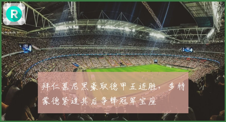 拜仁慕尼黑豪取德甲五连胜，多特蒙德紧追其后争锋冠军宝座