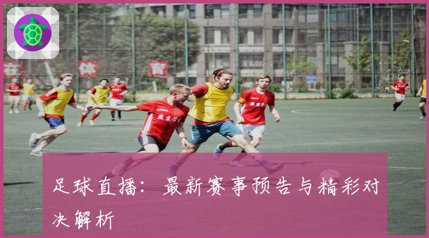 足球直播：最新赛事预告与精彩对决解析