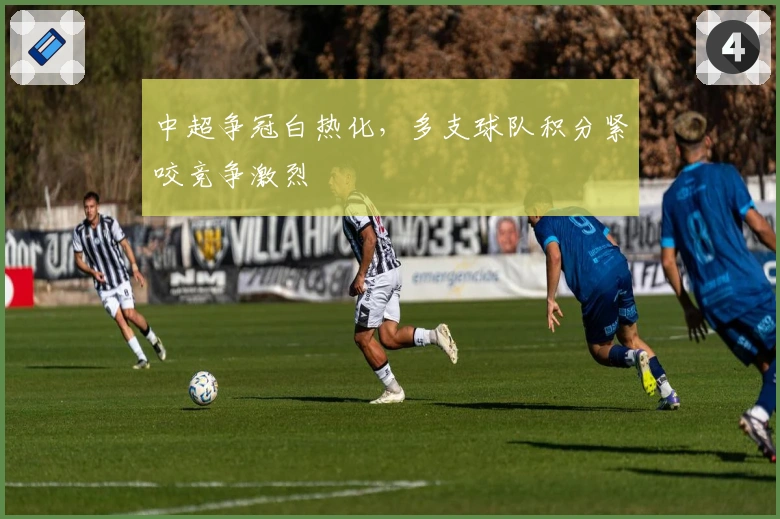 中超争冠白热化,多支球队积分紧咬竞争激烈