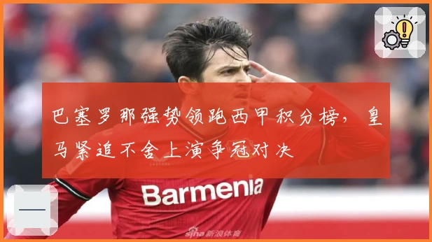 巴塞罗那强势领跑西甲积分榜，皇马紧追不舍上演争冠对决