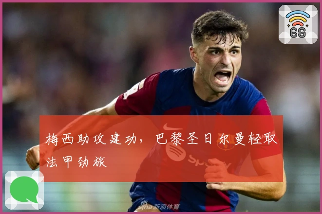 梅西助攻建功,巴黎圣日尔曼轻取法甲劲旅