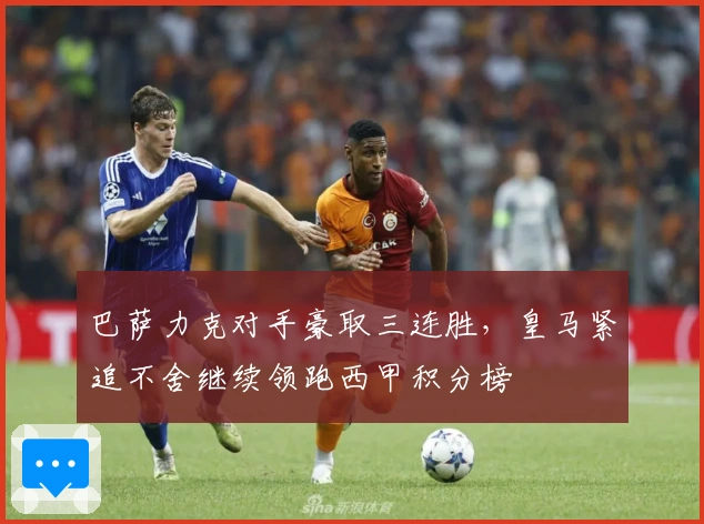 巴萨力克对手豪取三连胜,皇马紧追不舍继续领跑西甲积分榜