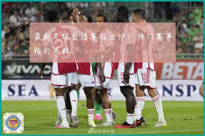 最新足球直播赛程出炉，热门赛事精彩不断